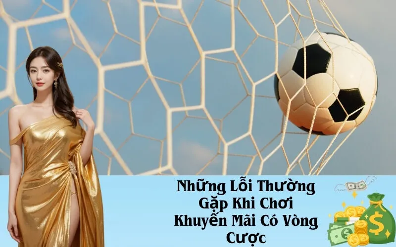 Những Lỗi Thường Gặp Khi Chơi Khuyến Mãi Có Vòng Cược